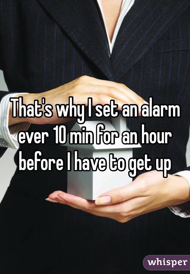 That's why I set an alarm ever 10 min for an hour before I have to get up