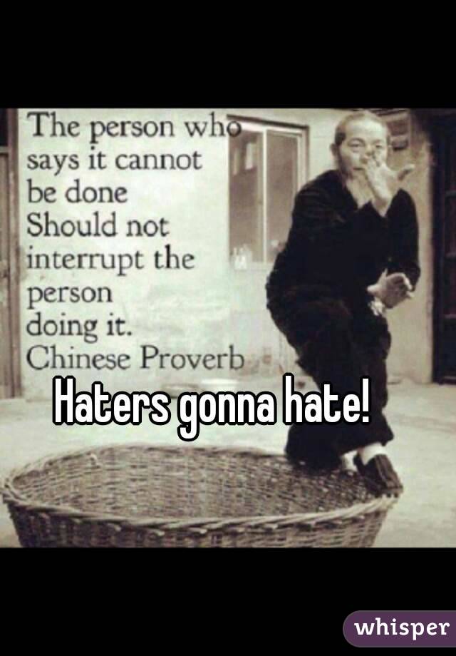 Haters gonna hate!