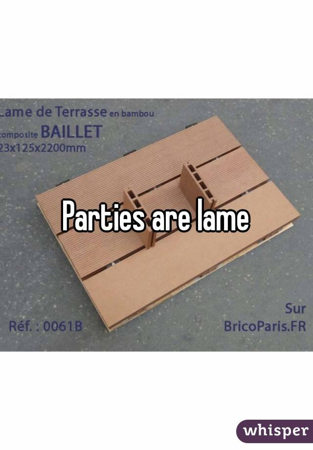 Parties are lame