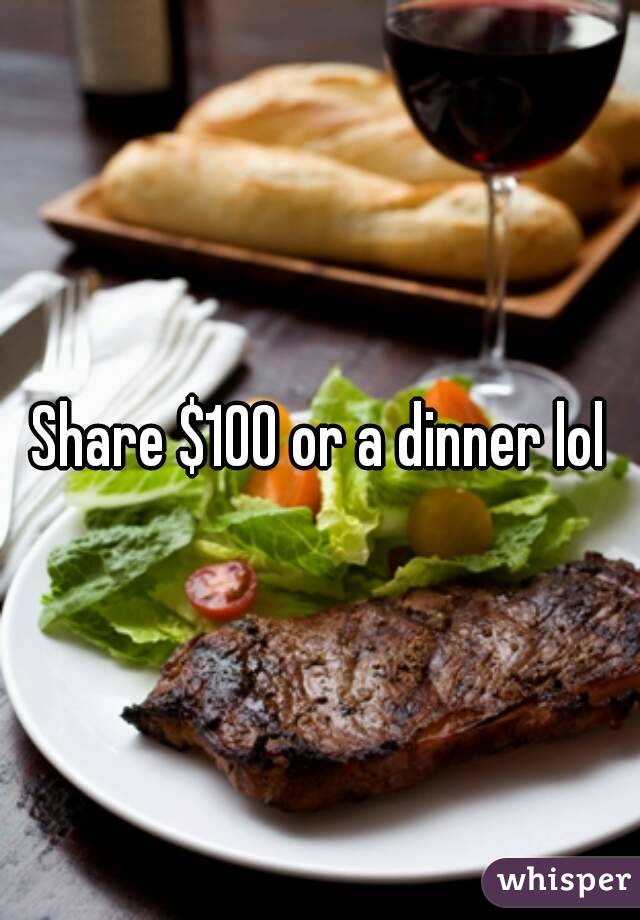 Share $100 or a dinner lol