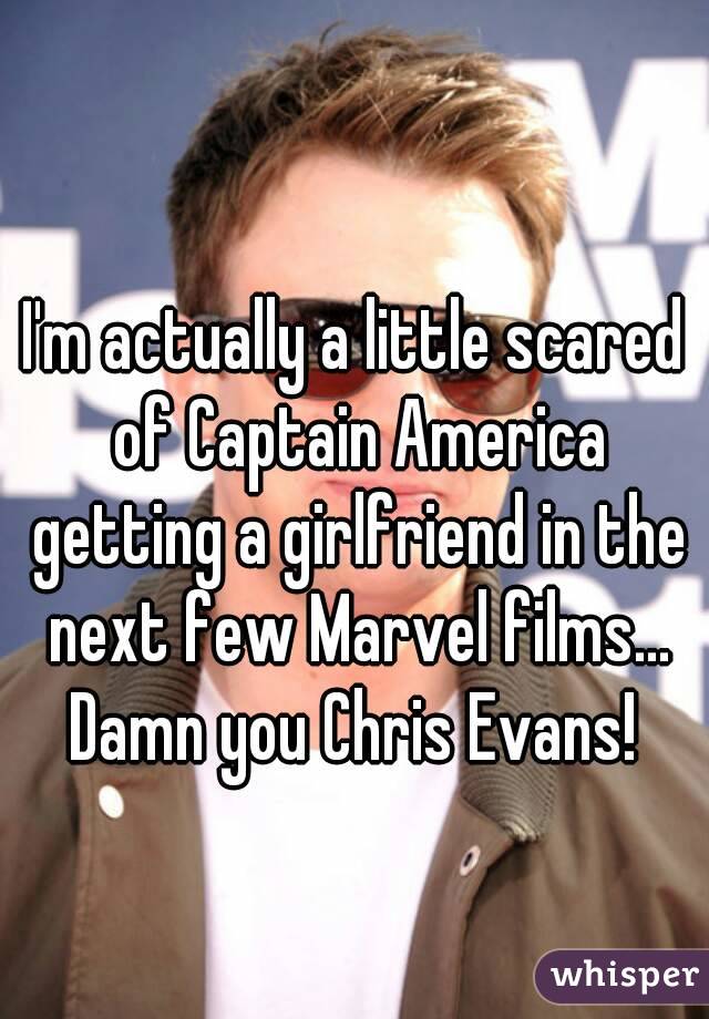 I'm actually a little scared of Captain America getting a girlfriend in the next few Marvel films...
Damn you Chris Evans!