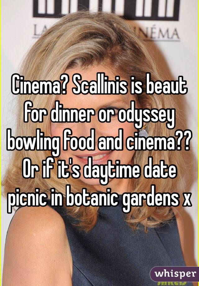Cinema? Scallinis is beaut for dinner or odyssey bowling food and cinema?? Or if it's daytime date picnic in botanic gardens x