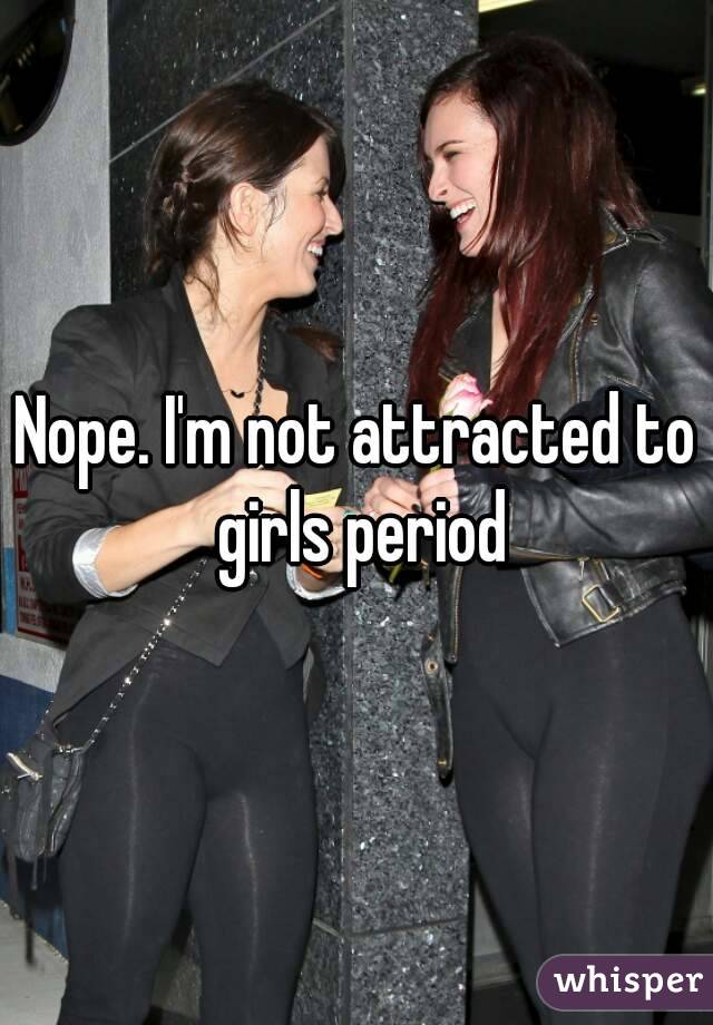 Nope. I'm not attracted to girls period