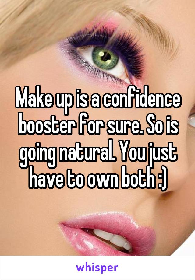 Make up is a confidence booster for sure. So is going natural. You just have to own both :)