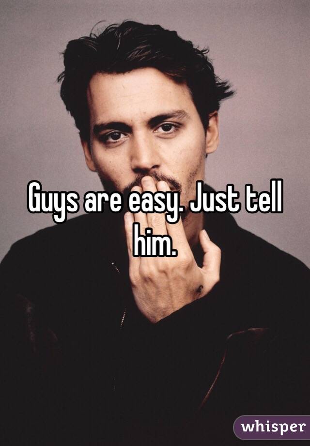 Guys are easy. Just tell him.