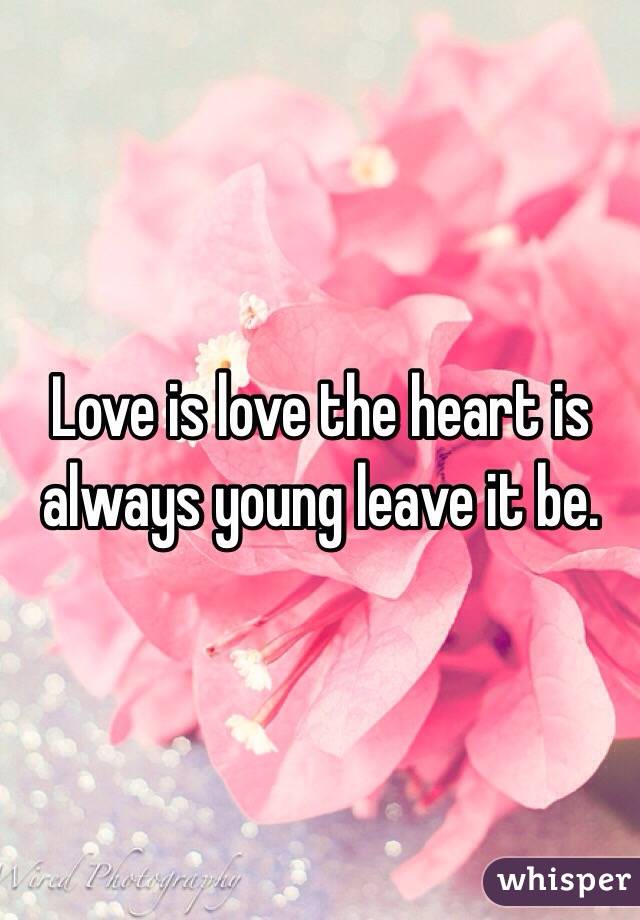 Love is love the heart is always young leave it be.