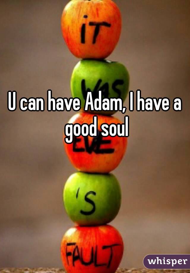 U can have Adam, I have a good soul
