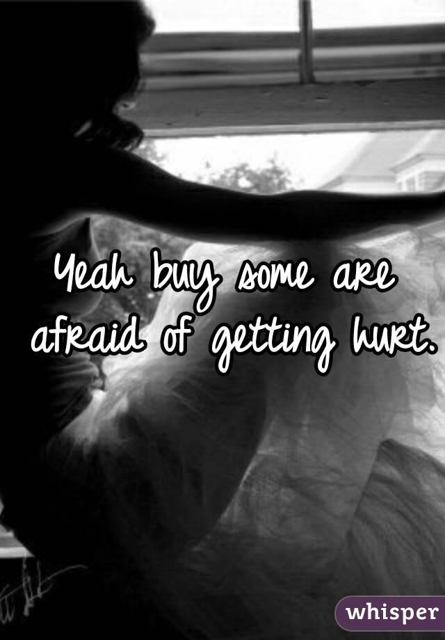 Yeah buy some are afraid of getting hurt.