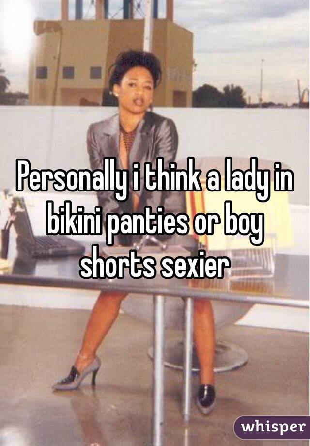 Personally i think a lady in bikini panties or boy shorts sexier 