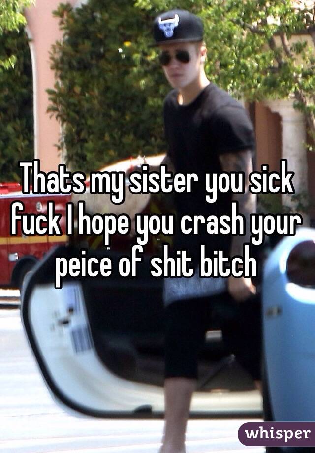 Thats my sister you sick fuck I hope you crash your peice of shit bitch