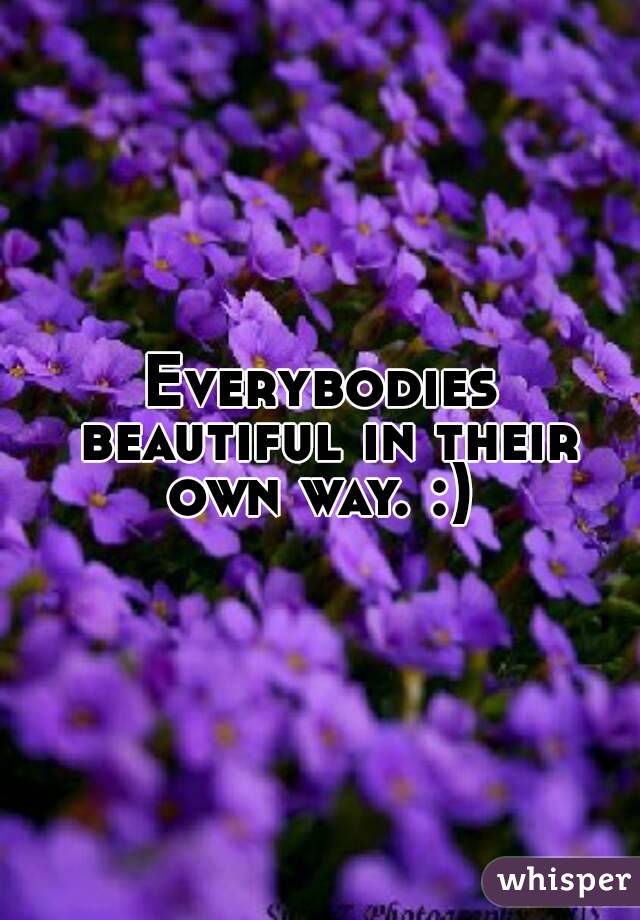 Everybodies beautiful in their own way. :) 