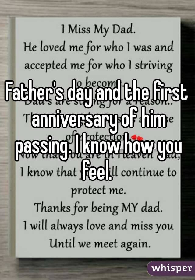 Father's day and the first anniversary of him passing. I know how you feel. 