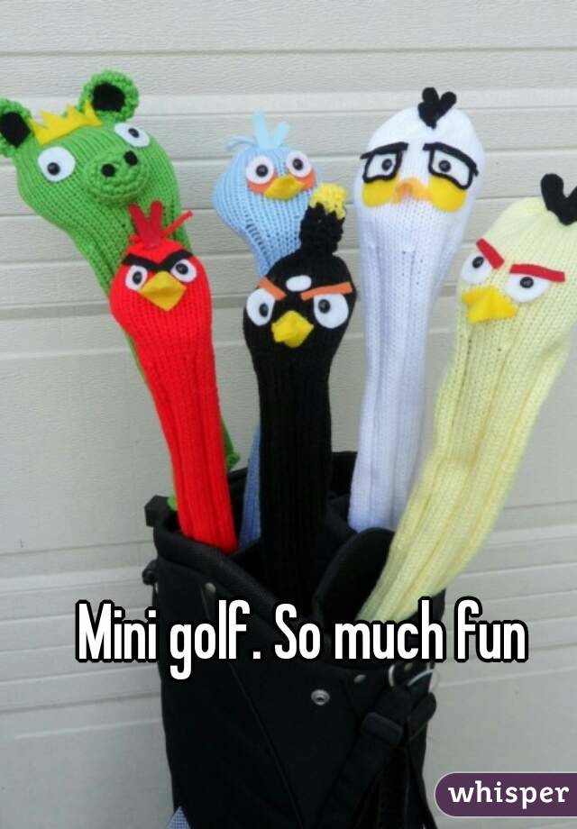 Mini golf. So much fun