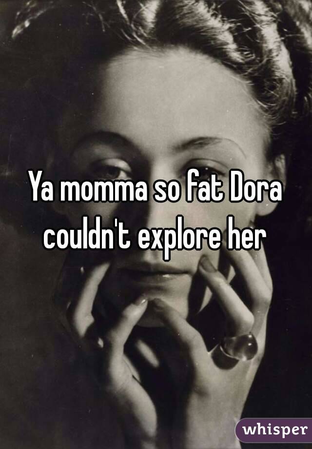 Ya momma so fat Dora couldn't explore her 