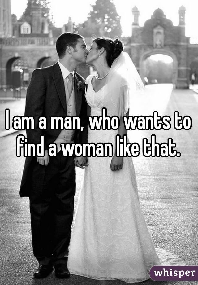 I am a man, who wants to find a woman like that. 
