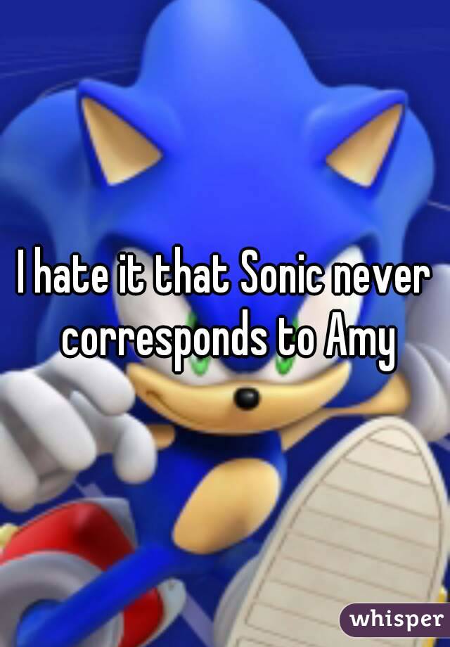 I hate it that Sonic never corresponds to Amy