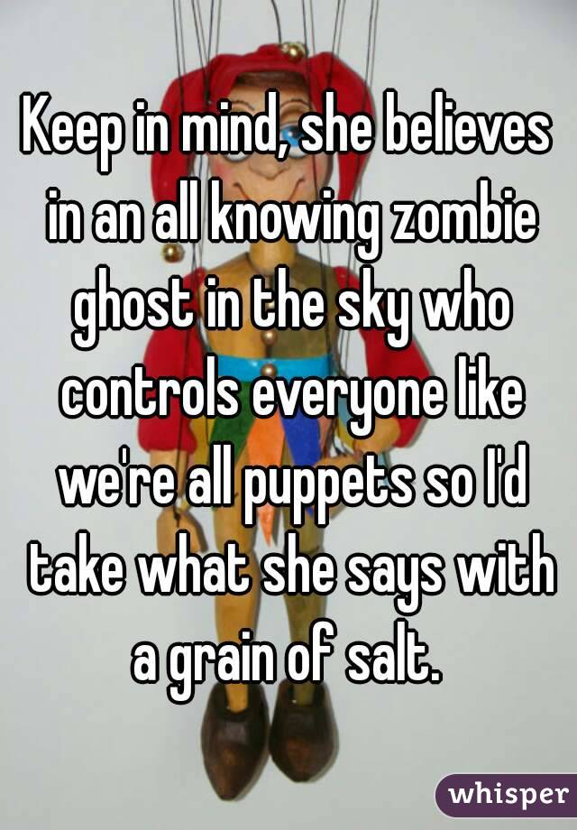 Keep in mind, she believes in an all knowing zombie ghost in the sky who controls everyone like we're all puppets so I'd take what she says with a grain of salt. 