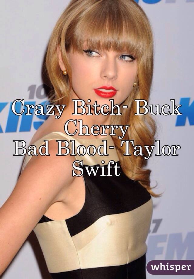 Crazy Bitch- Buck Cherry
Bad Blood- Taylor Swift
