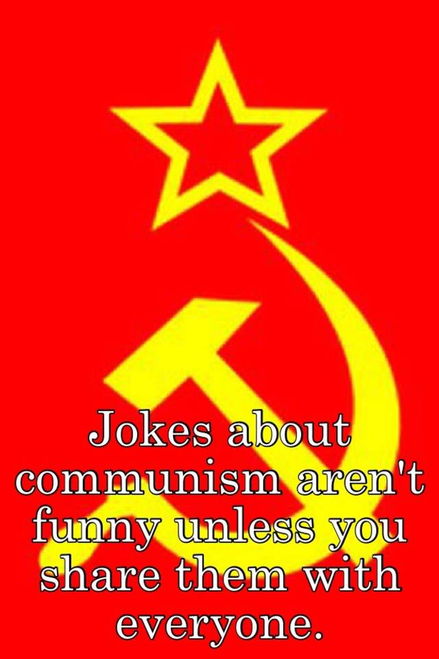 Jokes about communism aren't funny unless you share them with everyone.