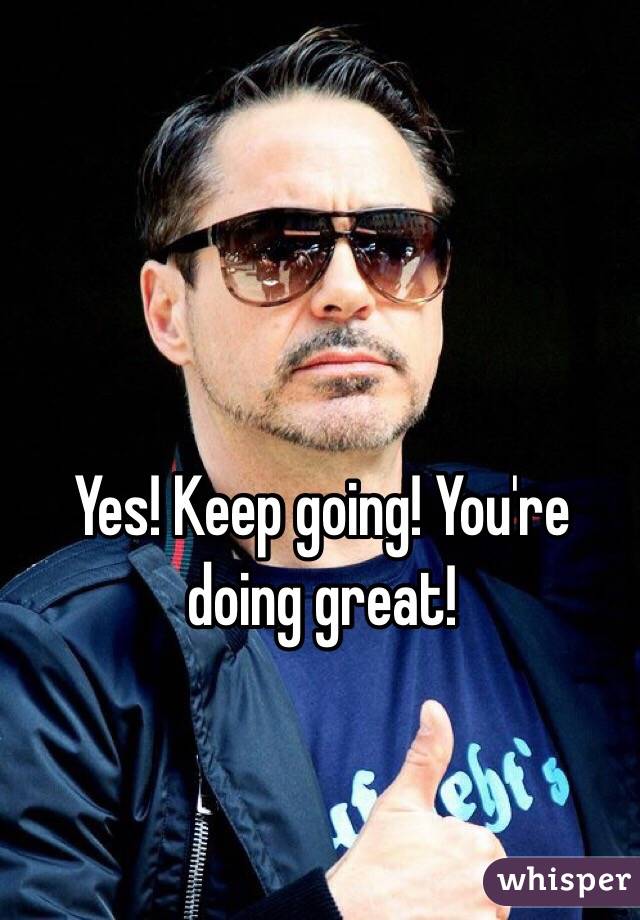 Yes! Keep going! You're doing great!