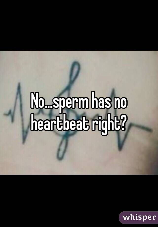 No...sperm has no heartbeat right? 