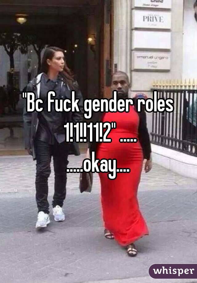"Bc fuck gender roles 1!1!!11!2" .....
.....okay....