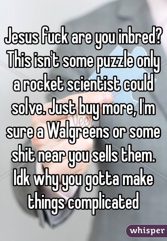 Jesus fuck are you inbred? This isn't some puzzle only a rocket scientist could solve. Just buy more, I'm sure a Walgreens or some shit near you sells them. Idk why you gotta make things complicated