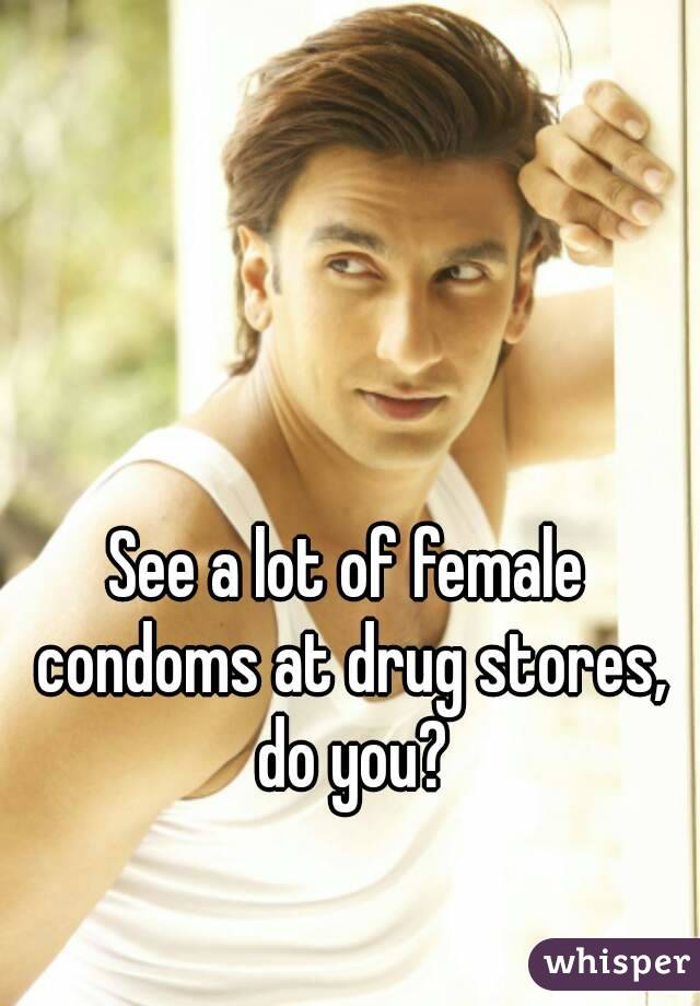 See a lot of female condoms at drug stores, do you?