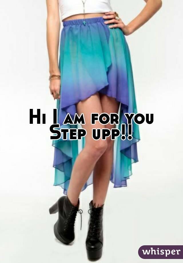 Hi I am for you
Step upp!!
