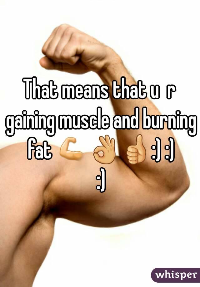That means that u  r gaining muscle and burning fat 💪👌👍:) :) :)