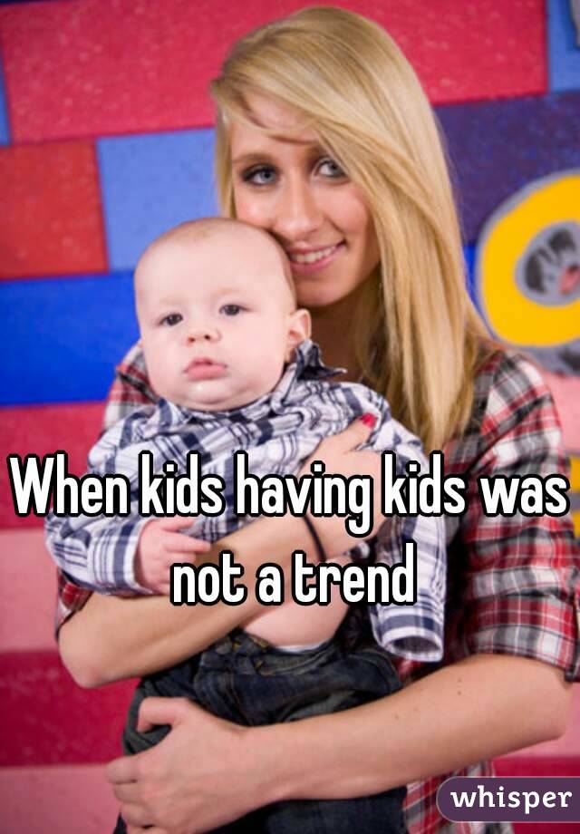When kids having kids was not a trend