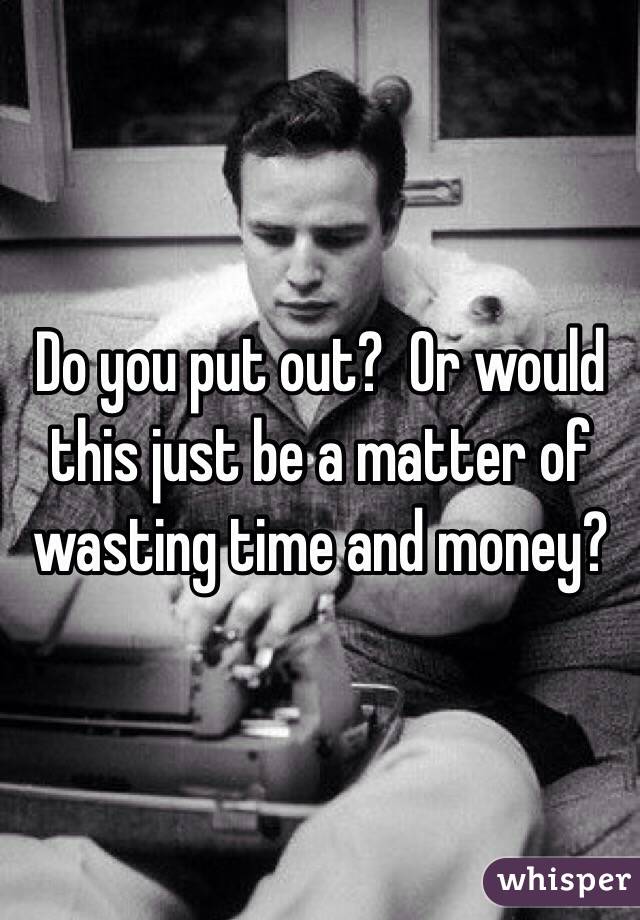 Do you put out?  Or would this just be a matter of wasting time and money?