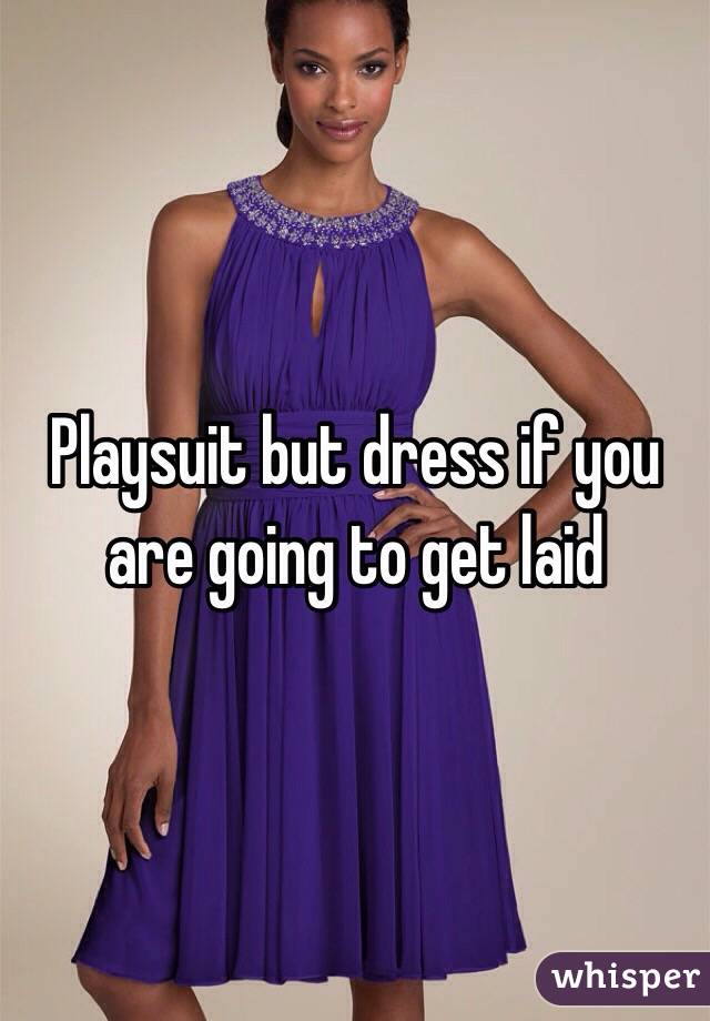 Playsuit but dress if you are going to get laid