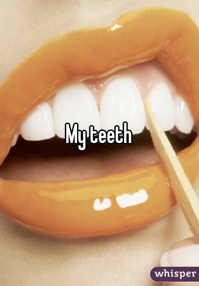 My teeth