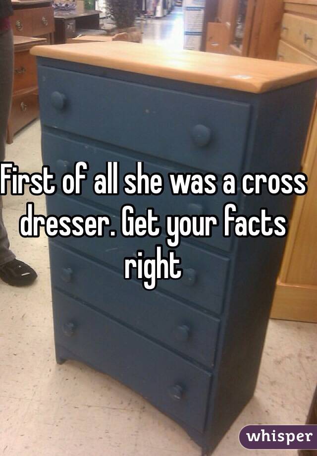 First of all she was a cross dresser. Get your facts right
