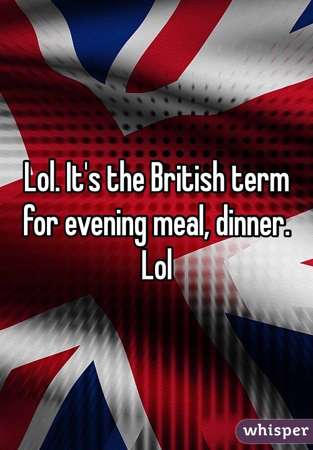 Lol. It's the British term for evening meal, dinner. Lol 