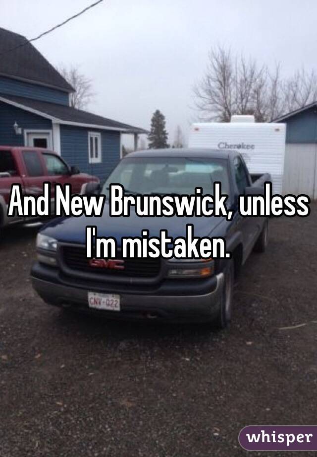 And New Brunswick, unless I'm mistaken. 