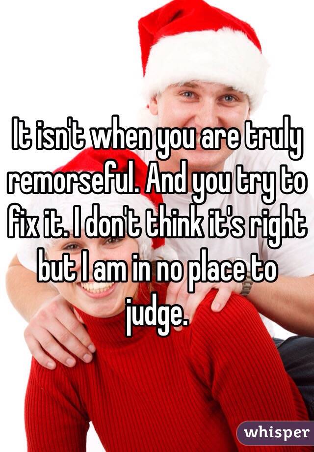 It isn't when you are truly remorseful. And you try to fix it. I don't think it's right but I am in no place to judge. 