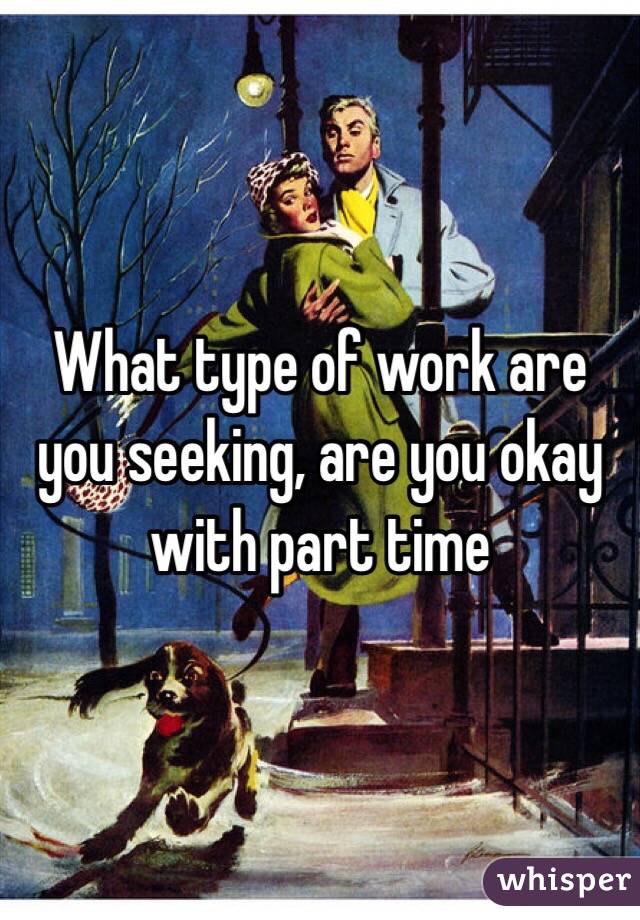 What type of work are you seeking, are you okay with part time