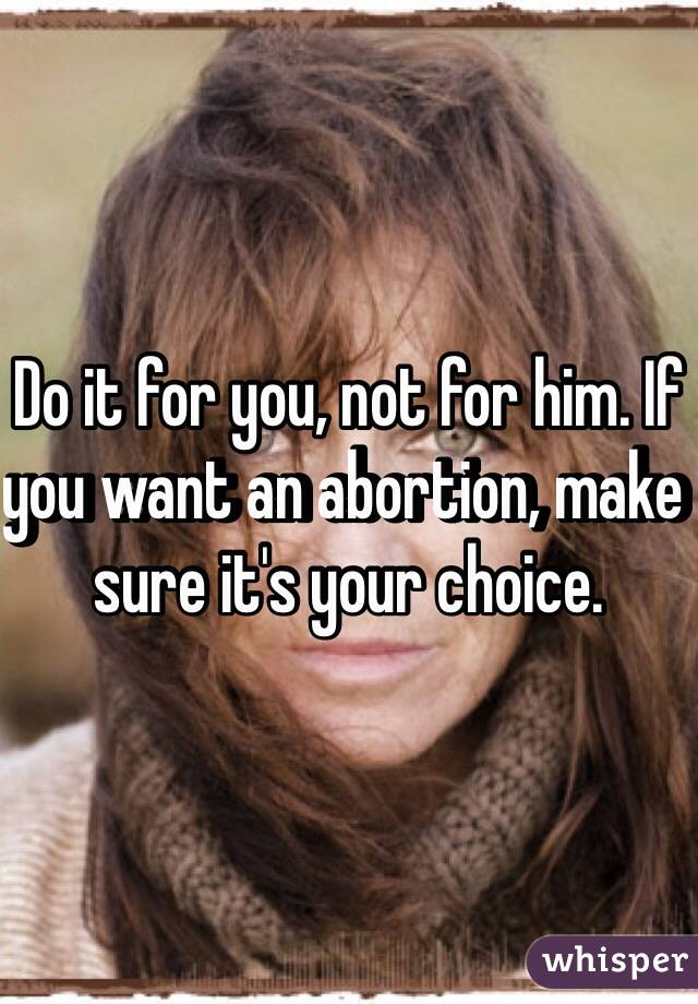 Do it for you, not for him. If you want an abortion, make sure it's your choice.