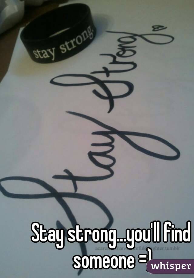 Stay strong...you'll find someone =)