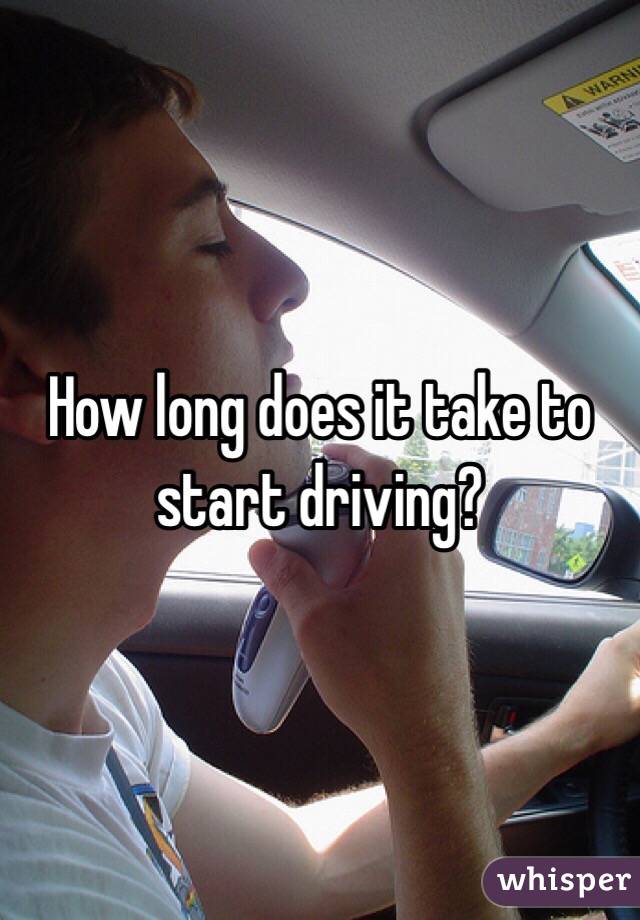How long does it take to start driving?