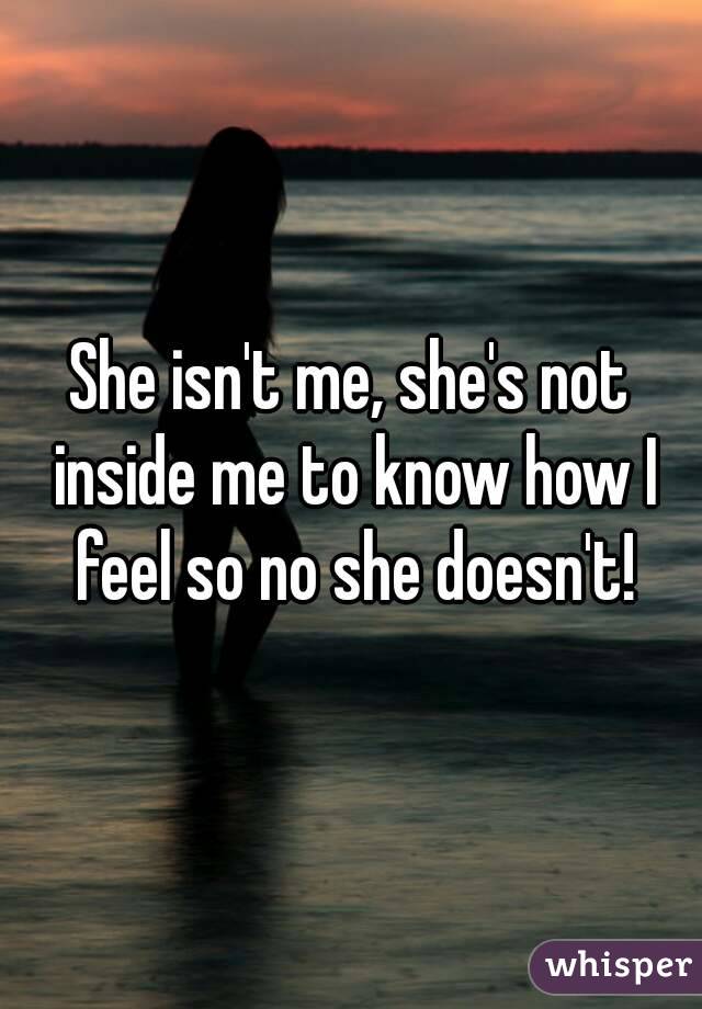 She isn't me, she's not inside me to know how I feel so no she doesn't!