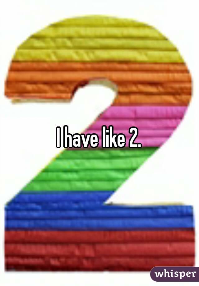 I have like 2.