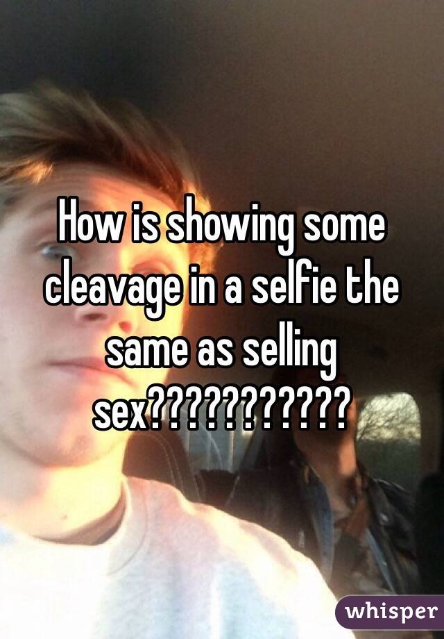 How is showing some cleavage in a selfie the same as selling sex???????????