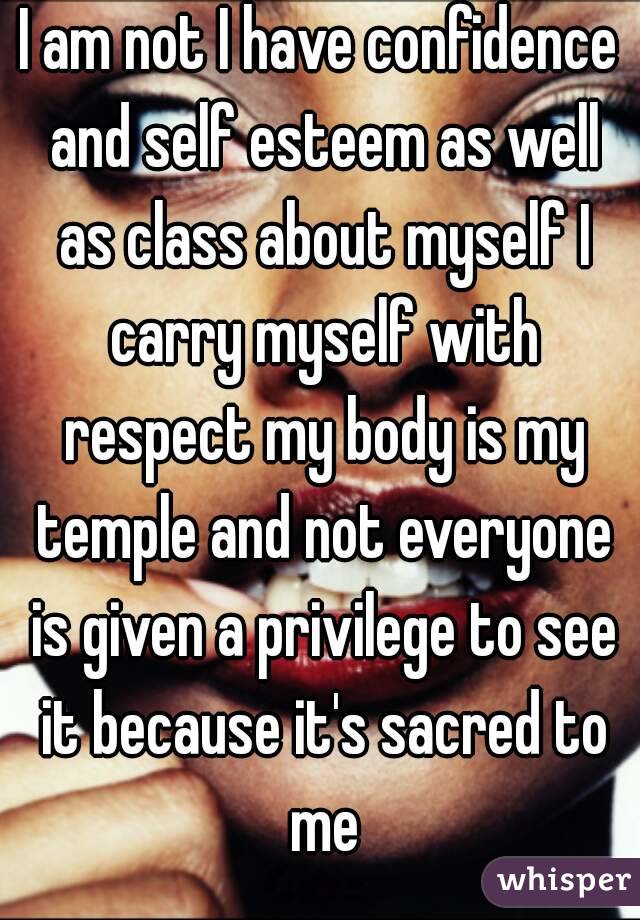 I am not I have confidence and self esteem as well as class about myself I carry myself with respect my body is my temple and not everyone is given a privilege to see it because it's sacred to me