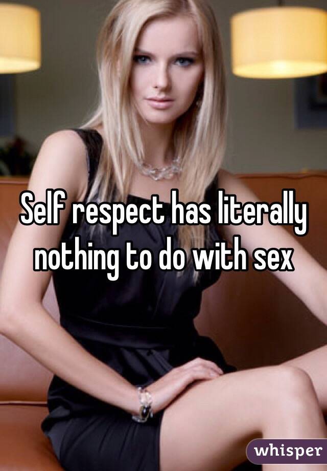 Self respect has literally nothing to do with sex 