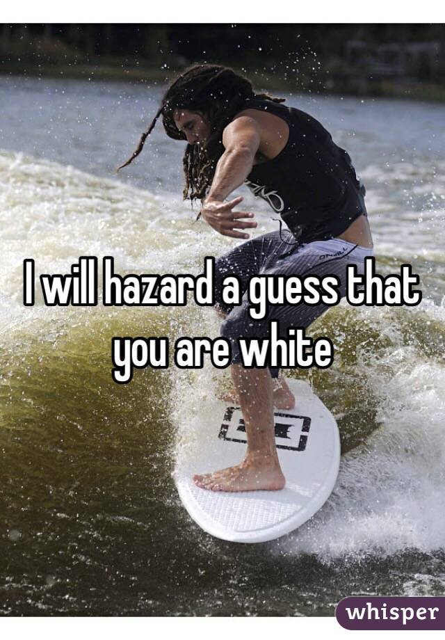 I will hazard a guess that you are white