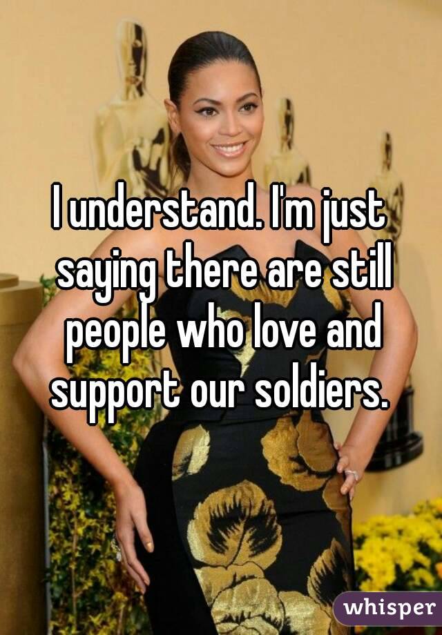 I understand. I'm just saying there are still people who love and support our soldiers. 