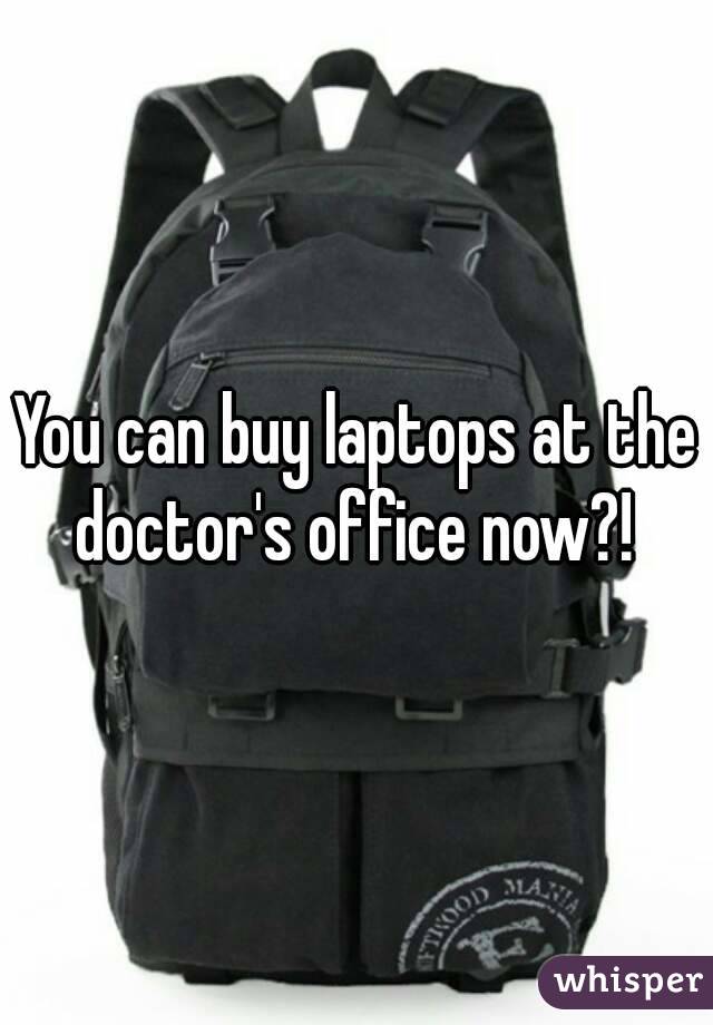 You can buy laptops at the doctor's office now?! 